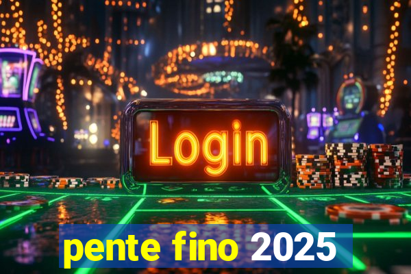 pente fino 2025